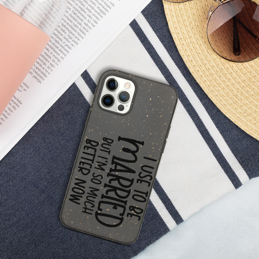 I USE TO BE MARRIED, BUT IM SO MUCH BETTER NOW- Biodegradable phone case