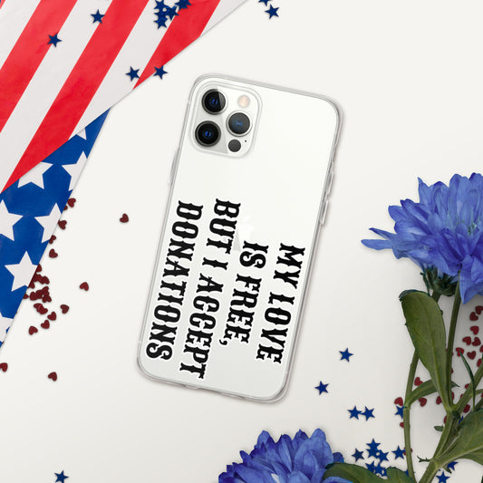 MY LOVE IS FREE, BUT I ACCEPT DONATIONS- iPhone Case