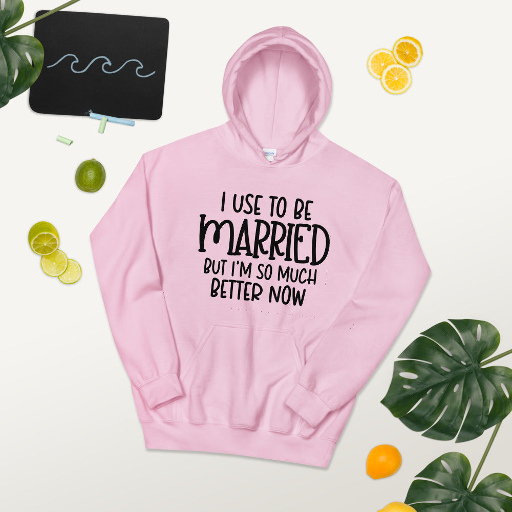 I USE TO BE MARRIED, BUT IM SO MUCH BETTER NOW- Unisex Hoodie