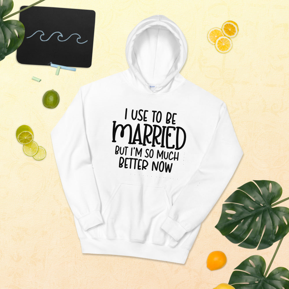 I USE TO BE MARRIED, BUT IM SO MUCH BETTER NOW- Unisex Hoodie