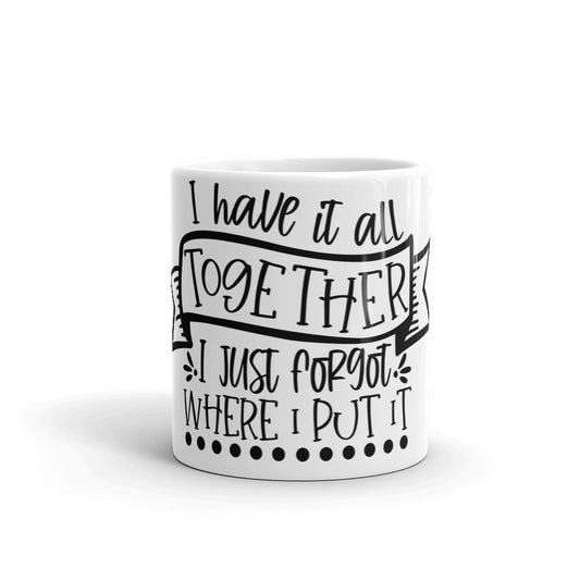 I HAVE IT ALL TOGETHER I JUST DON'T KNOW WHERE- Mug