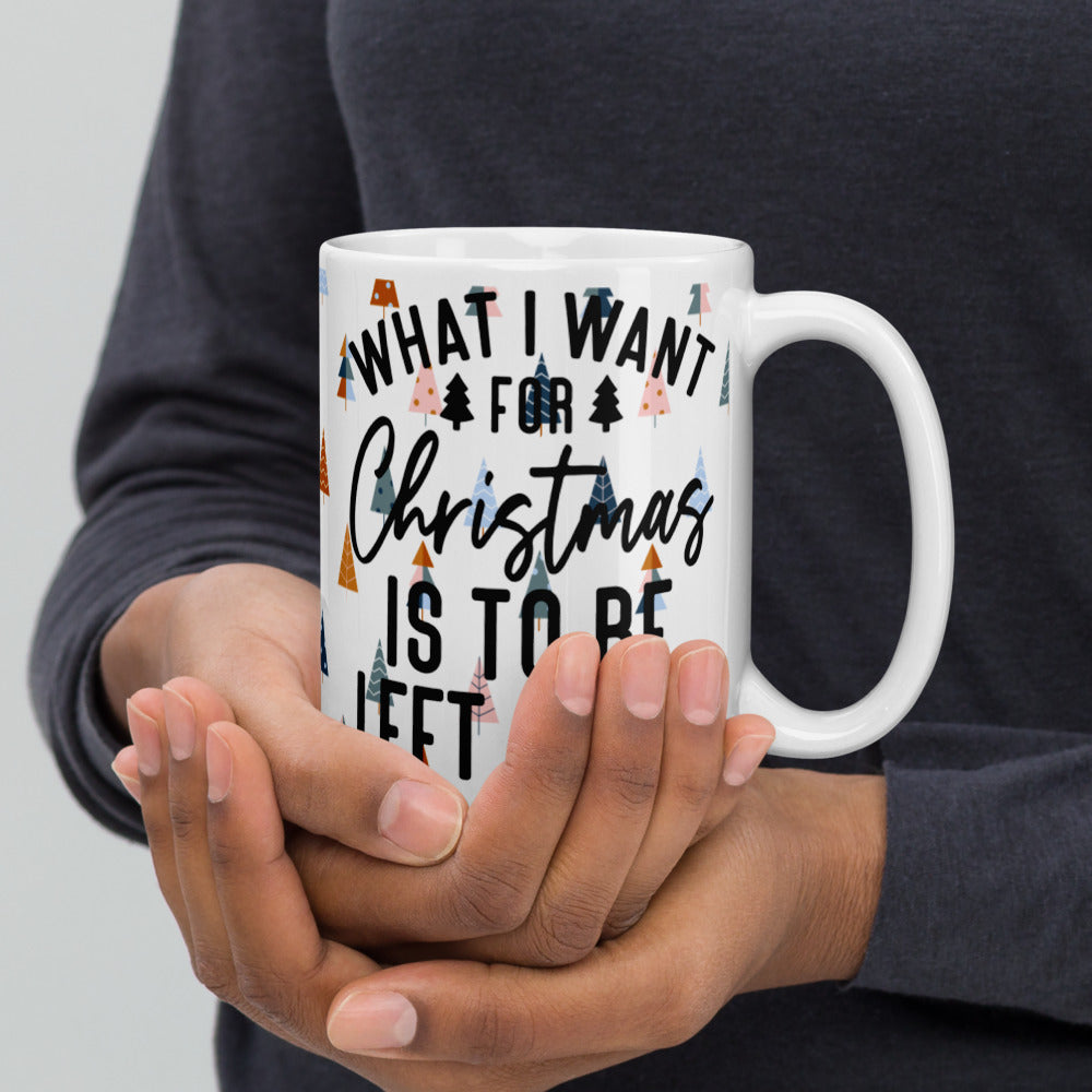 WHAT I WANT FOR CHRISTMAS, IS TO BE LEFT ALONE- White glossy mug